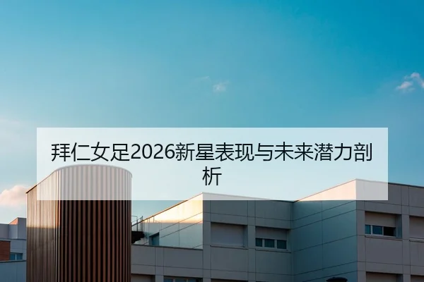 拜仁女足2026新星表现与未来潜力剖析