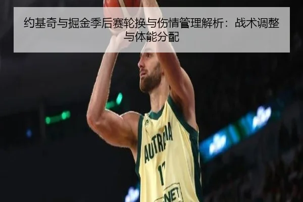 约基奇与掘金季后赛轮换与伤情管理解析：战术调整与体能分配