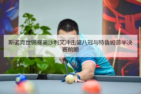 斯诺克世锦赛奥沙利文冲击第八冠与特鲁姆普半决赛前瞻